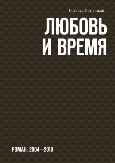 Книга Любовь и время. Роман. 2004-2019 (Наталья Патрацкая)